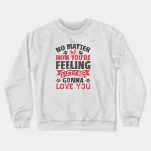 no matter how you're feeling a little dog gonna love you Crewneck Sweatshirt